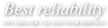 Best reliability 고객이 신뢰하고 믿을 수 있는 최상의 서비스를 제공해드립니다